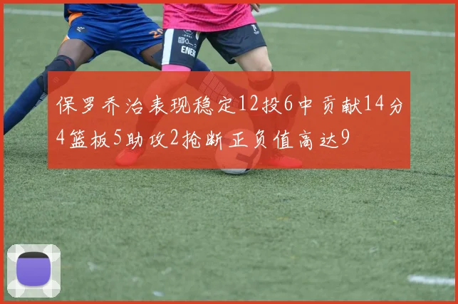 保罗乔治表现稳定12投6中贡献14分4篮板5助攻2抢断正负值高达9