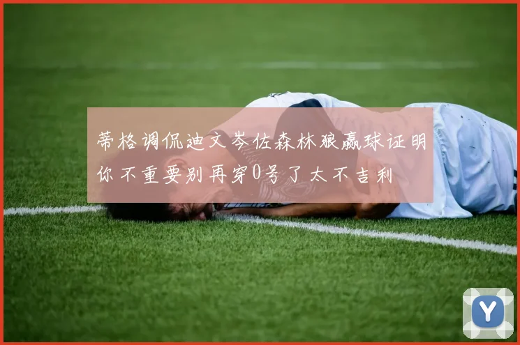 蒂格调侃迪文岑佐森林狼赢球证明你不重要别再穿0号了太不吉利