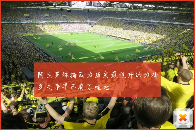 阿圭罗称梅西为历史最佳并认为梅罗之争早已有了结论