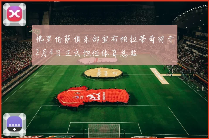 佛罗伦萨俱乐部宣布帕拉蒂奇将于2月4日正式担任体育总监