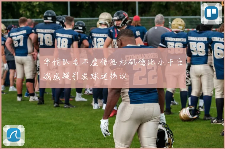 华佗队名不虚传洛杉矶德比小卡出战成疑引发球迷热议