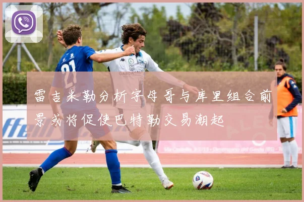 雷吉米勒分析字母哥与库里组合前景或将促使巴特勒交易潮起