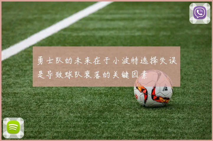 勇士队的未来在于小波特选择失误是导致球队衰落的关键因素